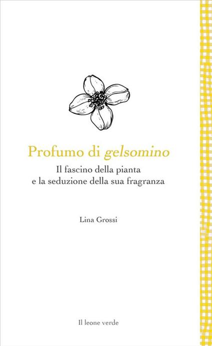 Profumo di gelsomino. Il fascino della pianta e la seduzione della sua fragranza - Lina Grossi - ebook