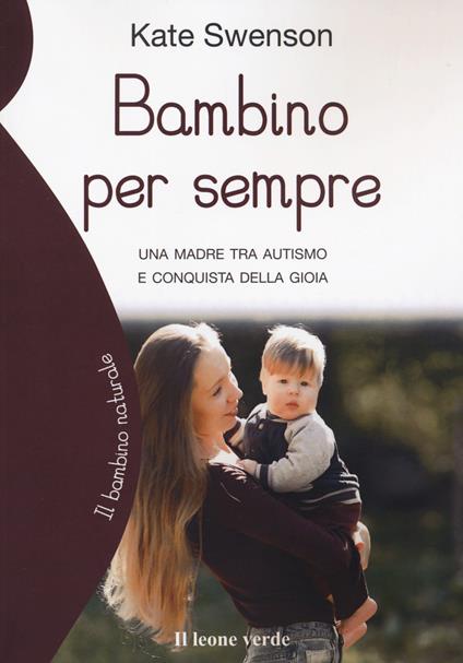 Bambino per sempre. Una madre tra autismo e conquista della gioia - Kate Swenson - copertina