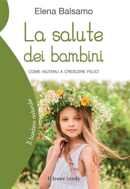 La salute dei bambini. Come aiutarli a crescere felici - Elena Balsamo - ebook