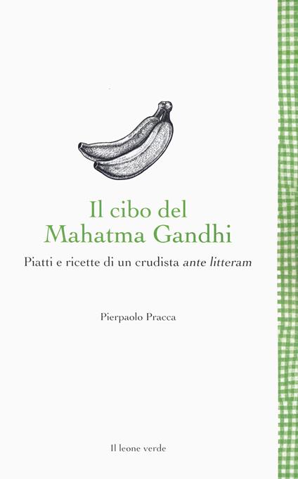 Il cibo del Mahatma Gandhi. Piatti e ricette di un crudista ante litteram - Pierpaolo Pracca - copertina