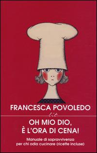 Oh mio dio, è l'ora di cena! Manuale di sopravvivenza per chi odia cucinare (ricette incluse) - Francesca Povoledo - 4