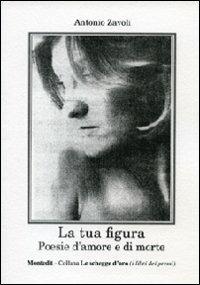 La tua figura. Poesie d'amore e di morte - Antonio Zavoli - copertina