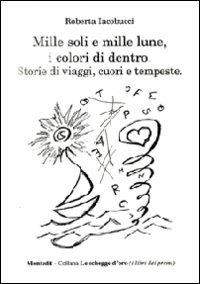 Mille soli e mille lune, i colori di dentro. Storie di viaggi, cuori e tempeste - Roberta Iacobucci - copertina