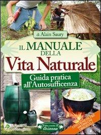 Il manuale della vita naturale. Guida pratica all'autosufficienza - Alain Saury - copertina