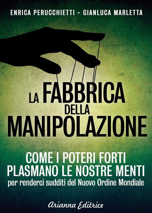 La fabbrica della manipolazione. Come i poteri forti plasmano le nostre menti per renderci sudditi del nuovo ordine mondiale - Enrica Perucchietti,Gianluca Marletta - copertina