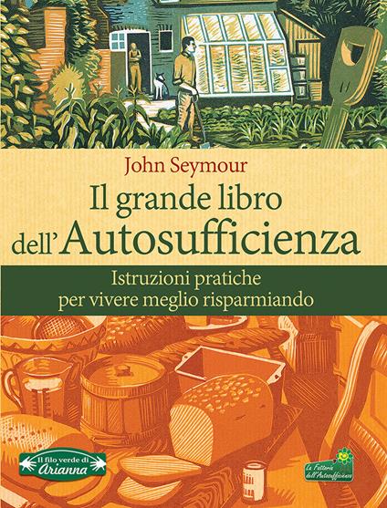 Il grande libro dell'autosufficienza. Istruzioni pratiche per vivere meglio risparmiando - John Seymour - copertina