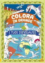 I tuoi dinosauri. Colora in grande. Ediz. a colori