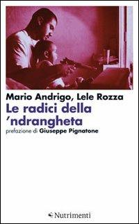 Le radici della 'ndrangheta - Mario Andrigo,Lele Rozza - copertina