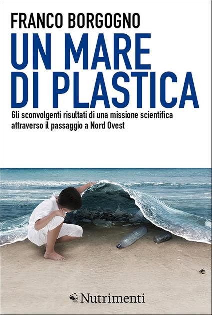 Un mare di plastica. Gli sconvolgenti risultati di una missione scientifica attraverso il passaggio a Nord Ovest - Franco Borgogno - ebook