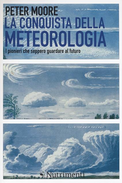 La conquista della meteorologia. I pionieri che seppero guardare al futuro - Peter Moore - copertina