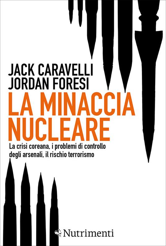 La minaccia nucleare. La crisi coreana, i problemi di controllo degli arsenali, il rischio terrorismo - Jack Caravelli,Jordan Foresi - ebook
