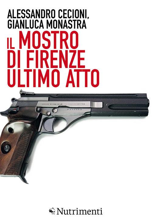 Il mostro di Firenze. Ultimo atto - Alessandro Cecioni,Gianluca Monastra - ebook