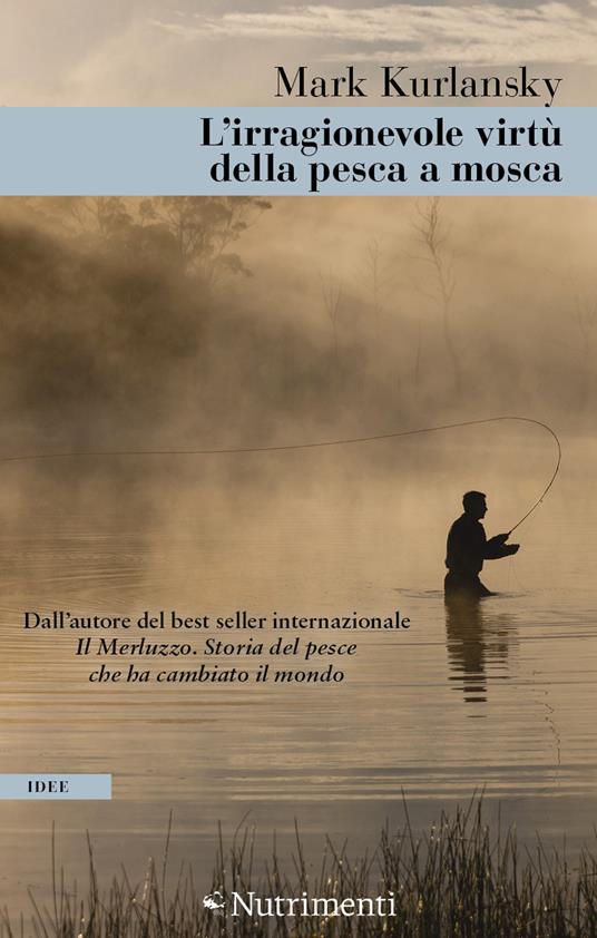 L' irragionevole virtù della pesca a mosca - Mark Kurlansky - Libro -  Nutrimenti - Greenwich | IBS