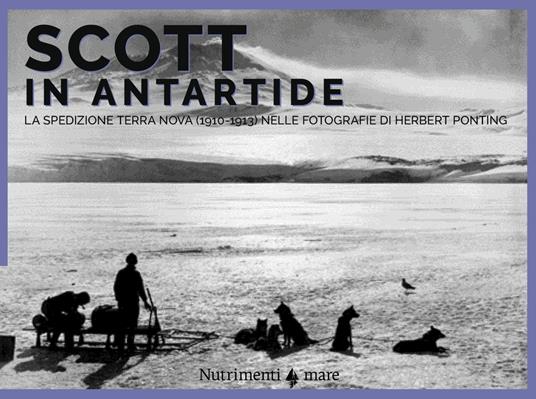 Scott in Antartide. La spedizione Terra Nova (1910-1913) nelle fotografie  di Herbert Ponting. Ediz. illustrata - Herbert Ponting - Filippo Tuena - -  Libro - Nutrimenti - Nautilus