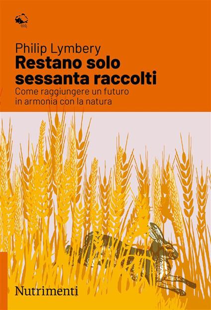 Restano solo sessanta raccolti. Come raggiungere un futuro in armonia con la natura - Philip Lymbery - copertina