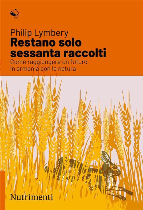 Restano solo sessanta raccolti. Come raggiungere un futuro in armonia con la natura - Philip Lymbery - copertina