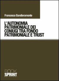 L' autonomia patrimoniale dei coniugi tra fondo patrimoniale e trust - Francesco Bandieramonte - copertina