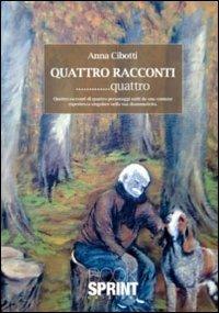 Quattro racconti... quattro. Quattro racconti di quattro personaggi uniti da una comune esperienza singolare nella sua drammaticità - Anna Cibotti - copertina