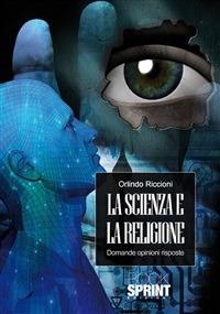 La scienza e la religione. Domande opinioni risposte - Orlindo Riccioni - ebook