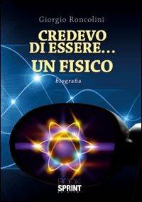 Credevo di essere... un fisico - Giorgio Roncolini - copertina