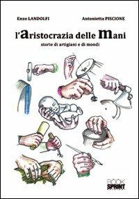 L' aristocrazia delle mani. Storie di artigiani e di mondi - Enzo Landolfi,Antonietta Piscione - copertina