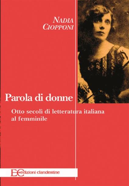 Parola di donne. Otto secoli di letteratura italiana al femminile. Le Signore della letteratura italiana dal Duecento al Novecento - Nadia Ciopponi - ebook