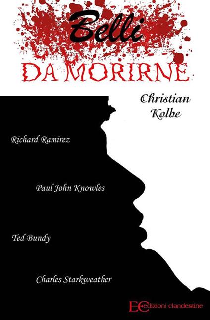 Belli da morirne: Richard Ramirez, Paul John Knowles, Ted Bundy, Charles Starkweather - Christian Kolbe - ebook