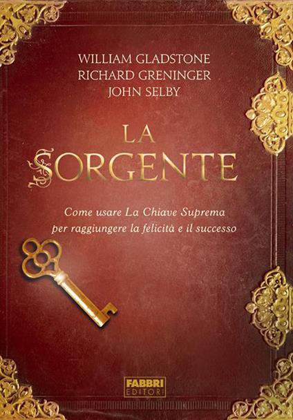 La sorgente. Come usare la chiave suprema per raggiungere la felicità e il successo - William Gladstone,Richard Greninger,John Selby,C. Pradella - ebook