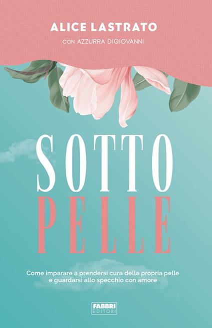 Sotto pelle. Come imparare a prendersi cura della propria pelle e guardarsi allo specchio con amore - Azzurra Digiovanni,Alice Lastrato - ebook