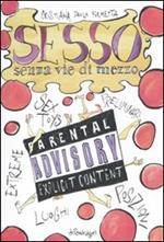 Sesso senza vie di mezzo. Sex toys, preliminari, posizioni, luoghi, esxtreme