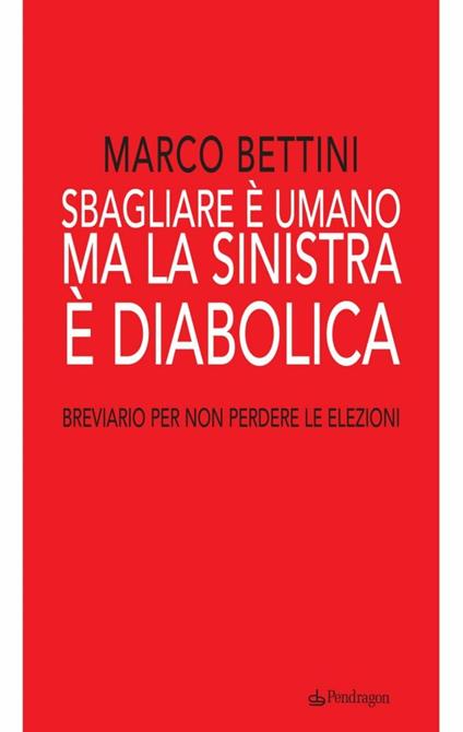 Sbagliare è umano ma la sinistra è diabolica. Breviario per non perdere le elezioni - Marco Bettini - copertina