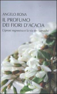 Il profumo dei fiori d'acacia. L'ipnosi regressiva e la via del Samadhi - Angelo Bona - copertina