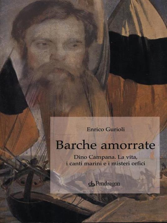 Barche amorrate. Dino Campana. La vita, i canti e i misteri orfici - Enrico Gurioli - 3