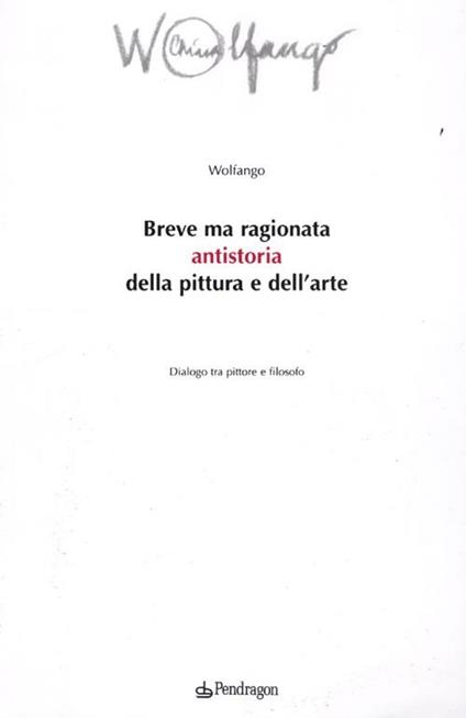 Breve ma ragionata antistoria della pittura e dell'arte. Dialogo tra pittore e filosofo - Wolfango - copertina