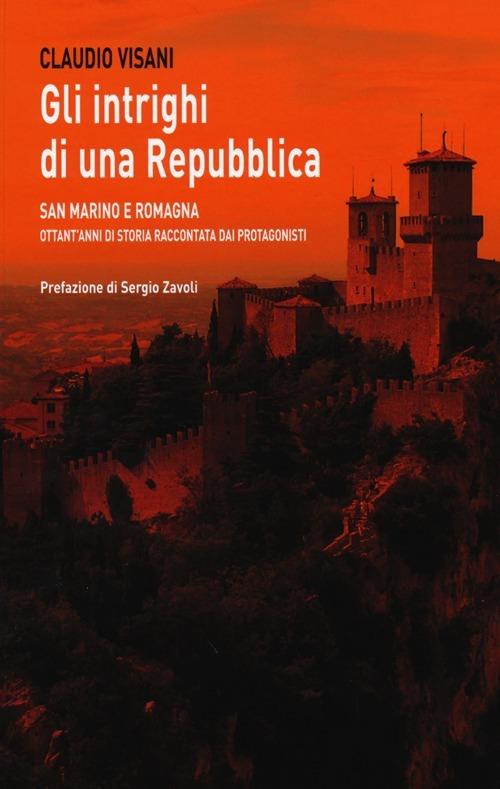 Gli intrighi di una repubblica. San Marino e Romagna. Ottant'anni di storia raccontata dai protagonisti - Claudio Visani - copertina