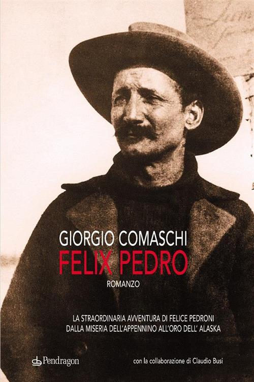 Felix Pedro. La straordinaria avventura di Felice Pedroni dalla miseria dell'Appenino all'oro dell'Alaska - Claudio Busi,Giorgio Comaschi - ebook