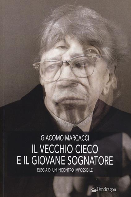 Il vecchio cieco e il giovane sognatore. Elegia di un incontro impossibile - Giacomo Marcacci - copertina