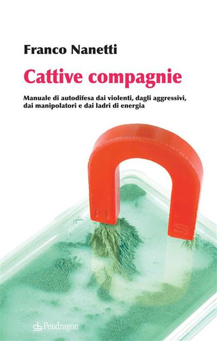 Cattive compagnie. Manuale di autodifesa dai violenti, dagli aggressivi, dai manipolatori e dai ladri di energia - Franco Nanetti - ebook