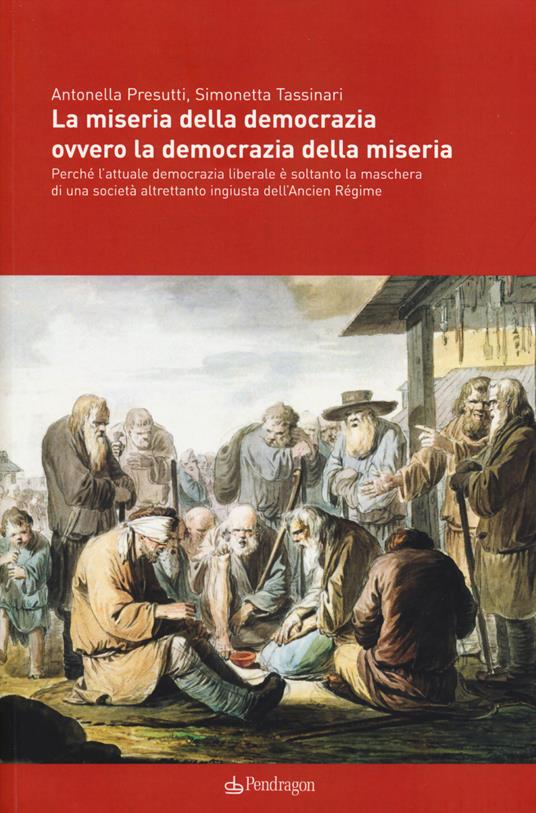 La miseria della democrazia ovvero la democrazia della miseria. Perché l'attuale democrazia liberale è soltanto la maschera di una società altrettanto ingiusta... - Antonella Presutti,Simonetta Tassinari - copertina