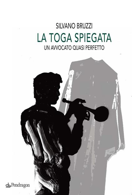 La toga spiegata. Un avvocato quasi perfetto - Silvano Bruzzi - copertina