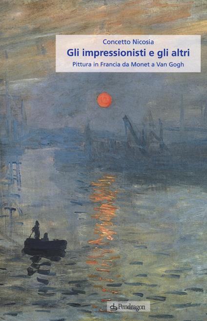 Gli impressionisti e gli altri. Pittura in Francia da Monet a Van Gogh - Concetto Nicosia - copertina