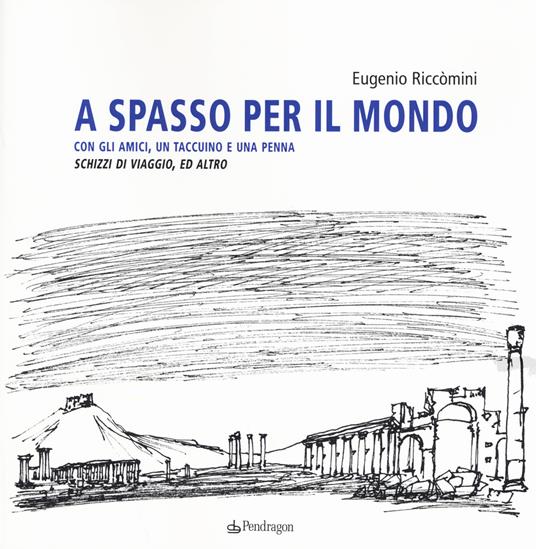 A spasso per il mondo con gli amici, un taccuino e una penna. Schizzi di viaggio, ed altro. Ediz. illustrata - Eugenio Riccomini - copertina