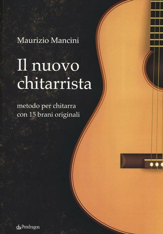 Il nuovo chitarrista. Metodo per chitarra con 15 brani originali - Maurizio  Mancini - Libro - Pendragon - Varia | IBS