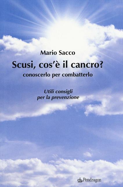 Scusi cos'è il cancro? Conoscerlo per combatterlo. Utili consigli per la prevenzione - Mario Sacco - copertina