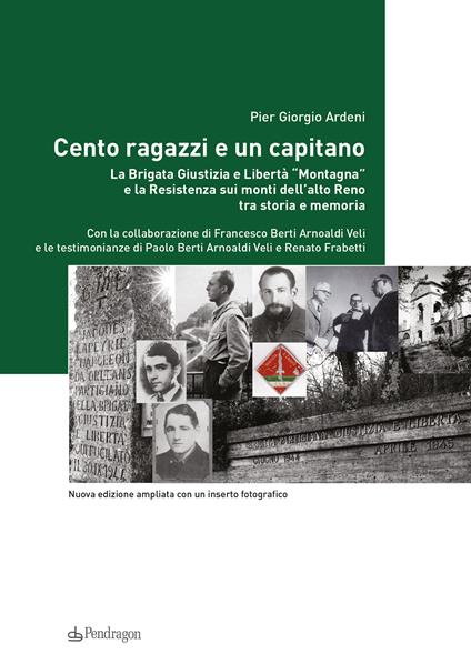 Cento ragazzi e un capitano. La brigata Giustizia e Libertà «Montagna» e la Resistenza sui monti dell'alto Reno tra storia e memoria. Ediz. ampliata - Pier Giorgio Ardeni,Francesco Berti Arnoaldi - copertina