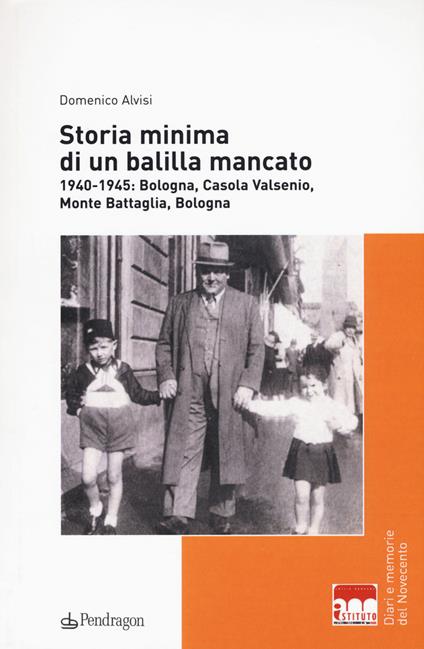 Storia minima di un balilla mancato. 1940-1945: Bologna, Casola Valsenio, Monte Battaglia, Bologna - Domenico Alvisi - copertina