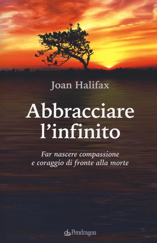 Abbracciare l'infinito. Far nascere compassione e coraggio di fronte alla morte - Joan Halifax - copertina