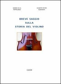 Breve saggio sulla storia del violino - Giuseppe P. Almirante,Gemma M. Pappalardo - copertina