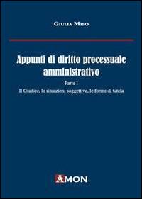 Appunti di diritto processuale amministrativo. Vol. 1: Il giudice, le situazioni soggettive, le forme di tutela. - Giulia Milo - copertina