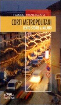 Corti metropolitani. Cento storie a Milano - Franco Francescato - copertina